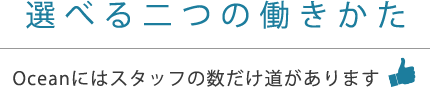 選べる二つの働きかた Oceanにはスタッフの数だけ道があります